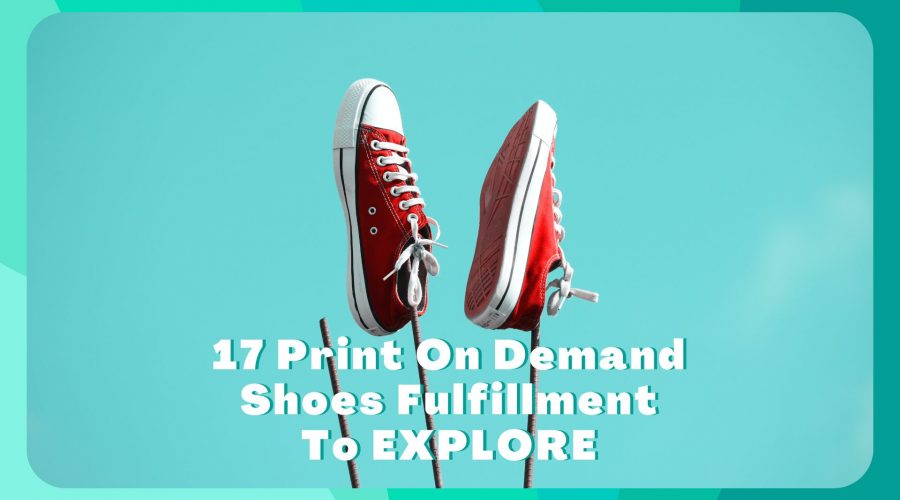 17 Print On Demand Shoes Fulfillment To EXPLORE