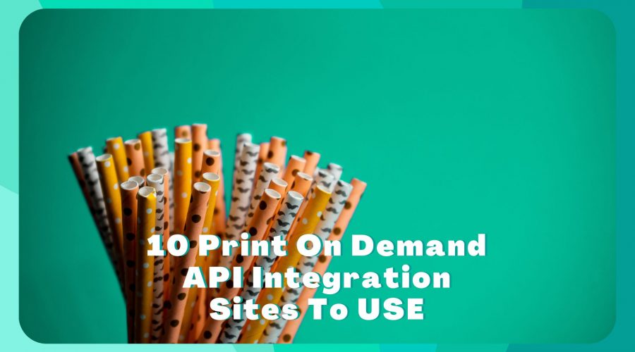 10 Print On Demand API Integration Sites To USE